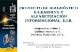 PROYECTO DE DIAGNÓSTICO E-LEARNING Y ALFABETIZACIÓN INFORMACIONAL E.I.B. Alejandro Uribe T. Edilma Naranjo V. Martha Valencia de V. Profesores Escuela.