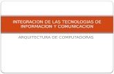 ARQUITECTURA DE COMPUTADORAS INTEGRACION DE LAS TECNOLOGIAS DE INFORMACION Y COMUNICACION.