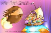 Misión – Visión - Vocación PERFIL DEL CATEQUISTA Taller de Inicio de la Escuela Básica para catequistas 2015.
