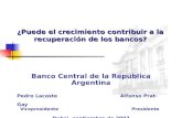 ¿Puede el crecimiento contribuir a la recuperación de los bancos? Banco Central de la República Argentina Pedro Lacoste Alfonso Prat-Gay Vicepresidente.