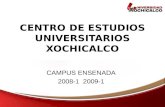 CENTRO DE ESTUDIOS UNIVERSITARIOS XOCHICALCO CAMPUS ENSENADA 2008-1 2009-1.