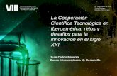 La Cooperación Científica Tecnológica en Iberoamérica: retos y desafíos para la innovación en el siglo XXI Juan Carlos Navarro Banco Interamericano de.