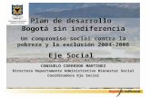 Plan de desarrollo Bogotá sin indiferencia Un compromiso social contra la pobreza y la exclusión 2004-2008 Eje Social CONSUELO CORREDOR MARTINEZ Directora.