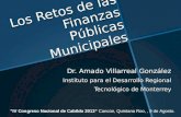 Los Retos de las Finanzas Públicas Municipales Dr. Amado Villarreal González Instituto para el Desarrollo Regional Tecnológico de Monterrey "IV Congreso.