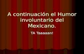 A continuación el Humor involuntario del Mexicano. TA Taaaaan!