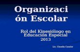Organización Escolar Rol del Kinesiólogo en Educación Especial 2013 Lic. Claudia Cansler.