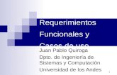 1 Requerimientos Funcionales y Casos de uso Juan Pablo Quiroga Dpto. de Ingeniería de Sistemas y Computación Universidad de los Andes.