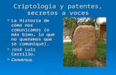 Criptología y patentes, secretos a voces  La Historia de cómo nos comunicamos (o más bien, lo que no queremos que se comunique).  José Luis Carrillo.