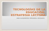 TECNOLOGÍAS DE LA EDUCACIÓN. ESTRATEGIA LECTORA ANA ALEJANDRA MIRANDA VÁZQUEZ.