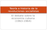 El debate sobre la economía cubana (1963-1964) Teoría e historia de la revoluciones socialistas.