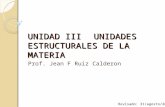 UNIDAD IIIUNIDADES ESTRUCTURALES DE LA MATERIA Prof. Jean F Ruiz Calderon Revisado: 31/agosto/2014.