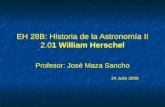 EH 28B: Historia de la Astronomía II 2.01 William Herschel Profesor: José Maza Sancho 24 Julio 2006 Profesor: José Maza Sancho 24 Julio 2006.
