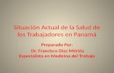 Situación Actual de la Salud de los Trabajadores en Panamá Preparado Por: Dr. Francisco Díaz Mérida Especialista en Medicina del Trabajo.