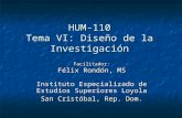 HUM-110 Tema VI: Diseño de la Investigación Instituto Especializado de Estudios Superiores Loyola San Cristóbal, Rep. Dom. Facilitador: Félix Rondón, MS.