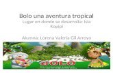 Bolo una aventura tropical Lugar en donde se desarrolla: Isla Kopipi Alumna: Lorena Valeria Gil Arroyo.
