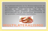 MULTILATERALISMO El multilateralismo es la democratización de las relaciones internacionales, el proceso, iniciado en 1919 con la Liga de las Naciones,