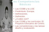 Las Competencias Básicas Las CCBB y la LOE Preámbulo: Europa. Definiciones. Definición. ¿Cuáles son? Las CCBB y los currículos: El Proyecto Educativo de.