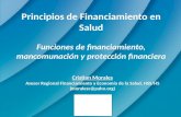 Principios de Financiamiento en Salud Funciones de financiamiento, mancomunación y protección financiera Cristian Morales Asesor Regional Financiamiento.