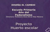 Escuela Primaria Año del Federalismo Directora: Profesora Dora Alicia Díaz Moreno DISEÑA EL CAMBIO Proyecto Huerto escolar.