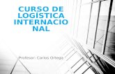CURSO DE LOGÍSTICA INTERNACIONAL Profesor: Carlos Ortega.