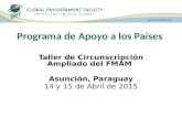 Programa de Apoyo a los Países Taller de Circunscripción Ampliado del FMAM Asunción, Paraguay 14 y 15 de Abril de 2015.