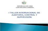 I TALLER INTERNACIONAL DE AUDITORÍA, CONTROL Y SUPERVISIÓN REPÚBLICA DE CUBA CONTRALORÍA GENERAL.