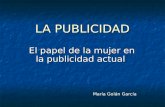 LA PUBLICIDAD El papel de la mujer en la publicidad actual El papel de la mujer en la publicidad actual María Golán García.