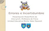 Errores e Incertidumbre Presentación PowerPoint de Ana Lynch, Profesora de Física Unidad Educativa Monte Tabor Nazaret.