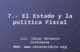 7.- El Estado y la política Fiscal Lic. César Octavio Contreras Web: .