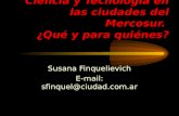 Ciencia y Tecnología en las ciudades del Mercosur. ¿Qué y para quiénes? Susana Finquelievich E-mail: sfinquel@ciudad.com.ar.