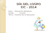 DÍA DEL LOGRO EIC - 2014 Área: Educación Religiosa Grado: Cuarto Tema: Historia de la Salvación.