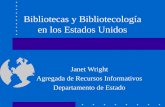 Bibliotecas y Bibliotecología en los Estados Unidos Janet Wright Agregada de Recursos Informativos Departamento de Estado.