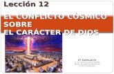 Lección 12 EL CONFLICTO CÓSMICO SOBRE EL CARÁCTER DE DIOS El Santuario © Pr. Antonio López Gudiño Misión Ecuatoriana del Norte Unión Ecuatoriana.