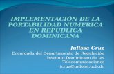 IMPLEMENTACIÓN DE LA PORTABILIDAD NUMERICA EN REPUBLICA DOMINICANA Julissa Cruz Encargada del Departamento de Regulación Instituto Dominicano de las Telecomunicaciones.