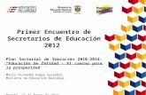 Primer Encuentro de Secretarios de Educación 2012 Plan Sectorial de Educación 2010-2014: “Educación de Calidad - El camino para la prosperidad” María Fernanda.