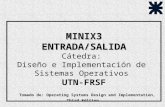 MINIX3 ENTRADA/SALIDA MINIX3 ENTRADA/SALIDA Cátedra: Diseño e Implementación de Sistemas Operativos UTN-FRSF Tomado de: Operating Systems Design and Implementation,