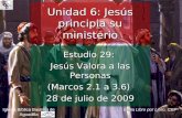 Estudio 29: Jesús Valora a las Personas (Marcos 2.1 a 3.6) 28 de julio de 2009 Iglesia Bíblica Bautista de Aguadilla Unidad 6: Jesús principia su ministerio.