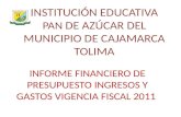 INSTITUCIÓN EDUCATIVA PAN DE AZÚCAR DEL MUNICIPIO DE CAJAMARCA TOLIMA INFORME FINANCIERO DE PRESUPUESTO INGRESOS Y GASTOS VIGENCIA FISCAL 2011.