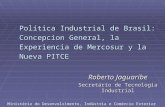 Política Industrial de Brasil: Concepcion General, la Experiencia de Mercosur y la Nueva PITCE Roberto Jaguaribe Secretário de Tecnologia Industrial Ministério.