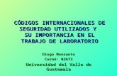 CÓDIGOS INTERNACIONALES DE SEGURIDAD UTILIZADOS Y SU IMPORTANCIA EN EL TRABAJO DE LABORATORIO Diego Monsanto Carné: 02673 Universidad del Valle de Guatemala.