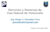 Recursos y Reservas de Gas Natural de Venezuela Ing. Diego J. González Cruz gonzalezdw@gmail.com Caracas, 19 de octubre 2011.