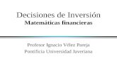 Decisiones de Inversión Matemáticas financieras Profesor Ignacio Vélez Pareja Pontificia Universidad Javeriana.