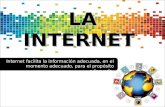 LA INTERNET Internet facilita la información adecuada, en el momento adecuado, para el propósito adecuado.