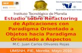 Estudio sobre Refactoring de Aplicaciones con Paradigma Orientado a Objetos hacia Paradigma Orientado a Aspectos M.C. Juan Carlos Olivares Rojas UMSNH,
