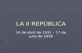 LA II REPÚBLICA 14 de abril de 1931 – 17 de julio de 1936.