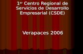 1 er Centro Regional de Servicios de Desarrollo Empresarial (CSDE) Verapaces 2006.