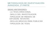 METODOLOGÍA DE INVESTIGACIÓN AVANZADA, 2ª PARTE IDEAS ANTERIORES: -LA TESIS EMOCIONAL -SKILLS DEL INVESTIGADOR -TIPOLOGÍA DE MEDIOS DE DIFUSION: REVISTAS.