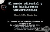 El mundo editorial y las bibliotecas universitarias Eduardo Pablo Giordanino 9ª Jornada de Bibliotecas y Centros de Documentación de la Universidad de.