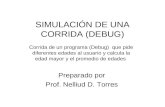 SIMULACIÓN DE UNA CORRIDA (DEBUG) Preparado por Prof. Nelliud D. Torres Corrida de un programa (Debug) que pide diferentes edades al usuario y calcula.
