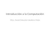 Introducción a la Computación Mtro. Daniel Eduardo Caballero Mejía.